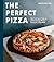 The Perfect Pizza: The Craft and Science of Sourdough Pizza, Focaccia, and More: A Cookbook