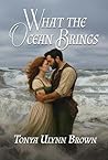What the Ocean Brings by Tonya Ulynn Brown What the Ocean Brings by Tonya Ulynn Brown