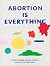 Abortion is Everything