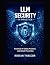 LLM Security in Practice: Essential AI Safety Practices and Attack Prevention (The AI Security & Hacking Bible: Protect and Exploit LLMs and Autonomous Agents)