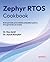 Zephyr RTOS Cookbook: Build portable and scalable embedded systems through hands-on recipes