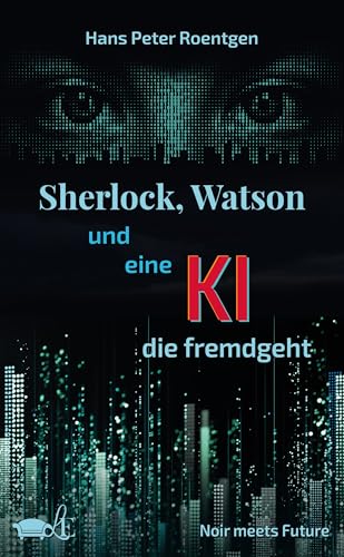 Sherlock, Watson und eine KI, die fremdgeht: Noir meets future (German Edition)