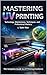 Mastering UV Printing: Tech...
