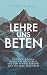 Lehre uns Beten: Entwickle einen Lebensstil des Gebets, der den Himmel berührt und die Erde verändert (German Edition)