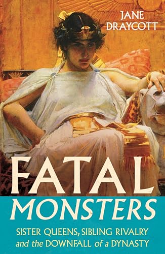 Fatal Monsters: Cleopatra, Her Sister Queens and the Downfall of a Dynasty (Hardcover)