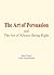 The Art of Persuasion: and The Art of Always Being Right