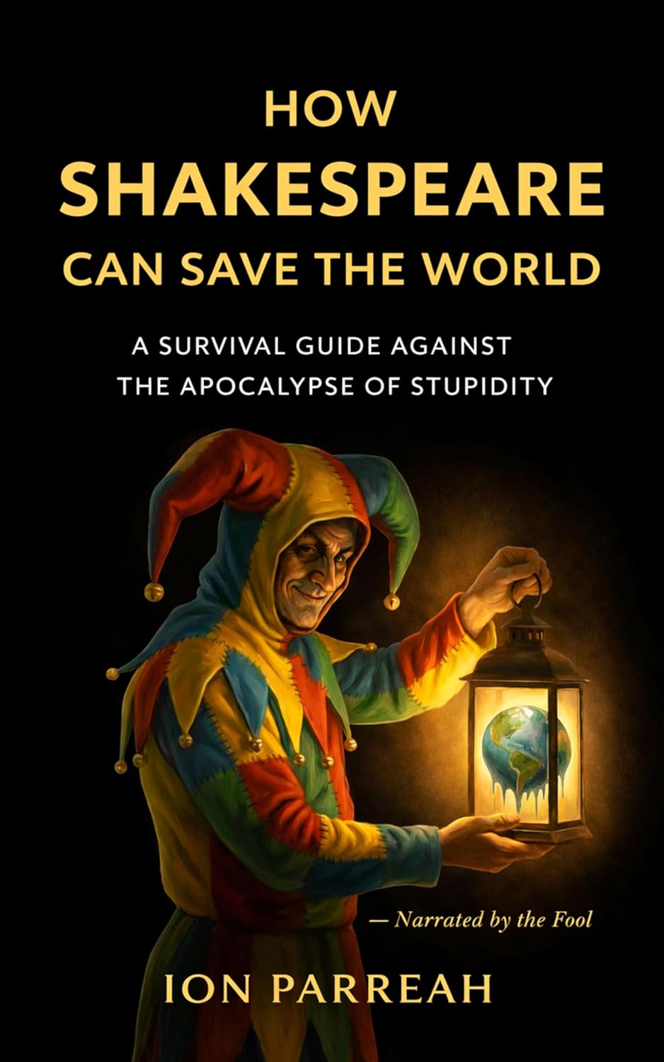 HOW SHAKESPEARE CAN SAVE THE WORLD: A Survival Guide Against the Apocalypse of Stupidity (Kindle Edition)