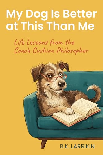 My Dog Is Better at This Than Me: Life Lessons from the Couch Cushion Philosopher (Kindle Edition)
