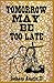 Tomorrow May Be Too Late
