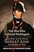 The Man Who Captured Washington: Major General Robert Ross and the War of 1812 (Volume 53) (Campaigns and Commanders Series)