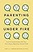 Parenting Under Fire: How to Communicate with Your Hurt, Angry, Rejecting, Distant Child