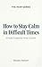How to Stay Calm in Difficu...