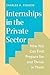 Internships in the Private Sector: How You Can Find, Prepare for, and Thrive in Them