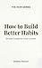 How to Build Better Habits:...
