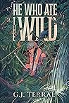 He Who Ate The Wild by G.J. Terral