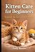 KITTEN CARE FOR BEGINNERS: ...