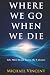 Where We Go When We Die: Li...