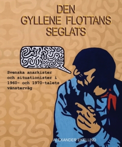 Den gyllene flottans seglats: Svenska anarkister och situationister i 1960- och 1970-talets vänstervåg