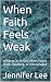 When Faith Feels Weak by Jennifer Lee