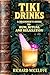 Tiki Drinks: A Beginner’s G...