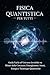 Fisica Quantistica Per Tutti: Guida Facile all’Universo Invisibile tra Misteri della Coscienza, Entanglement, Atomi, Energia e Tecnologie Quantistiche (Italian Edition)