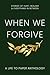 When We Forgive: Stories of Hurt, Healing & Everything in Between