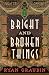 Bright and Broken Things