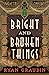 Bright and Broken Things