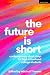 Future is Short, The: Conte...