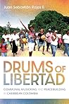 Drums of Libertad: Communal Musicking and Peacebuilding in Caribbean Colombia (Activist Encounters in Folklore and Ethnomusicology)