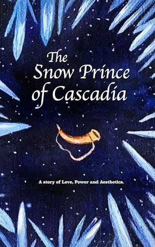 The Snow Prince of Cascadia: A story of Love, Power and Aesthetics. (Kindle Edition)