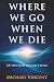 Where We Go When We Die: Li...