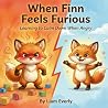 When Finn Feels Furious: A Children's Picture Book About Anger Management and Learning to Calm Big Feelings