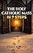 The Holy Catholic Mass in 7 Steps: A Pocket Missal for Beginners with Prayers, Catechism, and Catholicism Explained Without Overwhelm