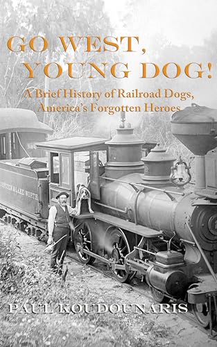 Go West, Young Dog!: A Brief History of Railroad Dogs, America's Forgotten Heroes (Kindle Edition)