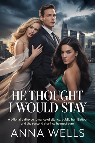 He Thought I Would Stay: A Billionaire Divorce Romance of Silence, Public Humiliation, and the Second Chance He Must Earn. (Kindle Edition)