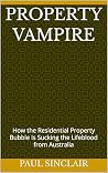 PROPERTY VAMPIRE: How the Residential Property Bubble Is Sucking the Lifeblood from Australia PROPERTY VAMPIRE: How the Residential Property Bubble Is Sucking the Lifeblood from Australia