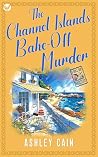 THE CHANNEL ISLANDS BAKE-OFF MURDER: An addictive seaside village British cozy mystery (The Gull Bay Mysteries Book 2)