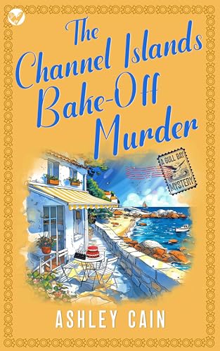 THE CHANNEL ISLANDS BAKE-OFF MURDER: An addictive seaside village British cozy mystery (The Gull Bay Mysteries Book 2)