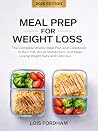 Meal Prep for Weight Loss: The Complete Weekly Meal Plan and Cookbook to Burn Fat, Boost Metabolism, and Make Losing Weight Easy and Delicious