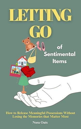 Letting Go of Sentimental Items: How to Release Meaningful Possessions Without Losing the Memories That Matter Most (The Gentle Decluttering Series Book 2)