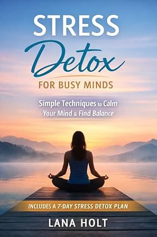 Stress Detox for Busy Minds: 7 Simple Techniques to Reduce Anxiety, Calm Your Mind, and Regain Control of Your Life