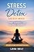 Stress Detox for Busy Minds: 7 Simple Techniques to Reduce Anxiety, Calm Your Mind, and Regain Control of Your Life