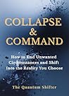Collapse & Command: How to End Unwanted Circumstances and Shift Into the Reality You Choose (The Quantum Shifter Series Book 29)