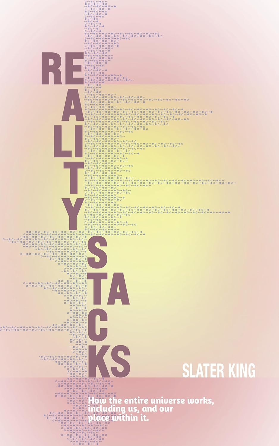 Reality Stacks: How the entire universe works, including us, and our place within it (Kindle Edition)