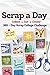 Scrap a Day: A 365-Day Creative Collage Challenge Using Everyday Junk