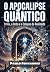 O Apocalipse Quântico: O Vé...