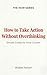 How to Take Action Without ...