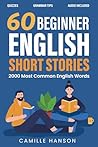 60 Short Stories for Beginner English Learners by Camille Hanson 60 Short Stories for Beginner English Learners by Camille Hanson