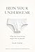 Iron Your Underwear: What Y...